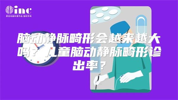 脑动静脉畸形会越来越大吗？儿童脑动静脉畸形诊出率？