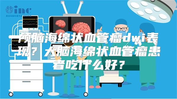 颅脑海绵状血管瘤dwi表现？大脑海绵状血管瘤患者吃什么好？