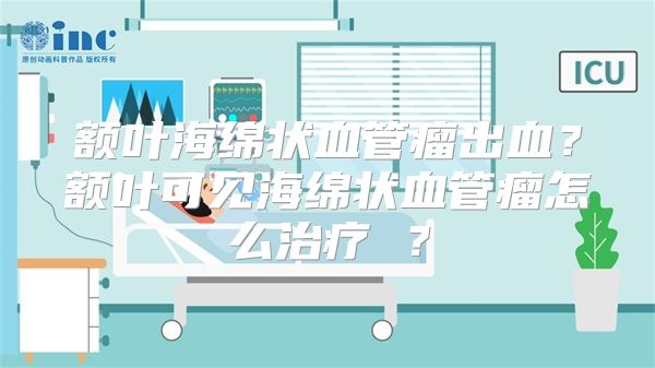 额叶海绵状血管瘤出血？额叶可见海绵状血管瘤怎么治疗 ？