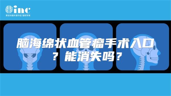 脑海绵状血管瘤手术入口？能消失吗？