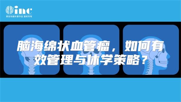 脑海绵状血管瘤，如何有效管理与休学策略？