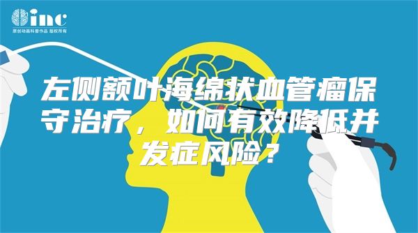 左侧额叶海绵状血管瘤保守治疗，如何有效降低并发症风险？