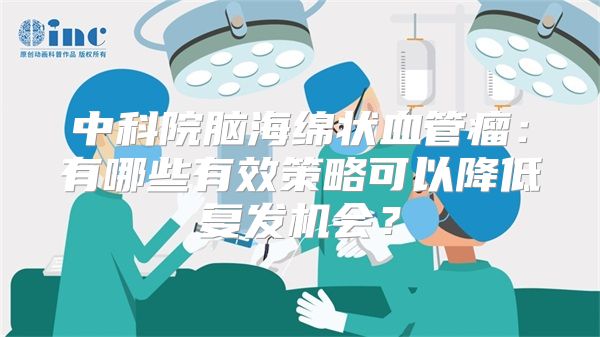 中科院脑海绵状血管瘤：有哪些有效策略可以降低复发机会？