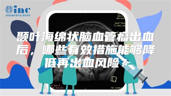 颞叶海绵状脑血管瘤出血后，哪些有效措施能够降低再出血风险？