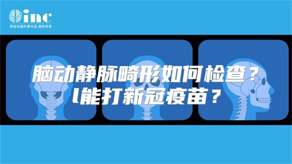 脑动静脉畸形如何检查？l能打新冠疫苗？