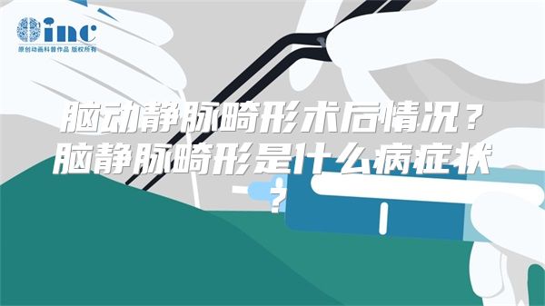 脑动静脉畸形术后情况？脑静脉畸形是什么病症状？