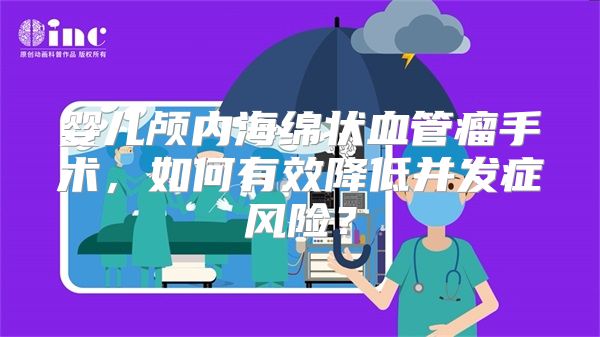 婴儿颅内海绵状血管瘤手术，如何有效降低并发症风险？