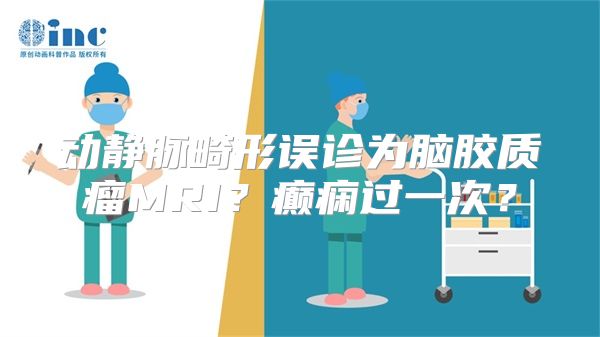 动静脉畸形误诊为脑胶质瘤MRI？癫痫过一次？