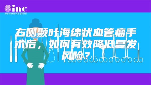 右侧颞叶海绵状血管瘤手术后，如何有效降低复发风险？