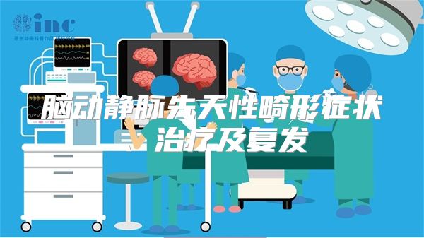 脑动静脉先天性畸形症状、治疗及复发