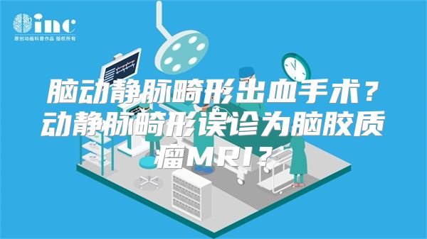 脑动静脉畸形出血手术？动静脉畸形误诊为脑胶质瘤MRI？