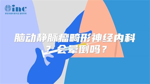 脑动静脉瘤畸形神经内科？会晕倒吗？