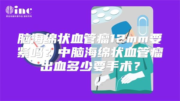 脑海绵状血管瘤12mm要紧吗？中脑海绵状血管瘤出血多少要手术？