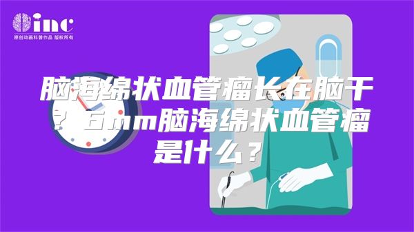 脑海绵状血管瘤长在脑干？6mm脑海绵状血管瘤是什么？