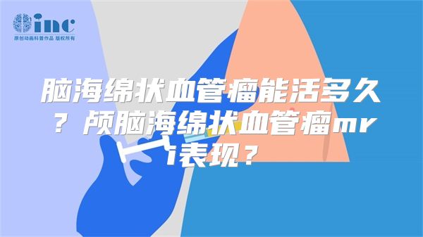 脑海绵状血管瘤能活多久？颅脑海绵状血管瘤mri表现？