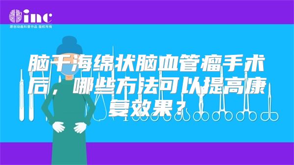 脑干海绵状脑血管瘤手术后，哪些方法可以提高康复效果？