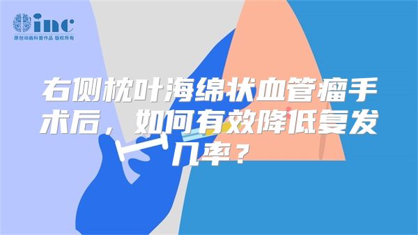 右侧枕叶海绵状血管瘤手术后，如何有效降低复发几率？