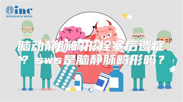 脑动静脉畸形栓塞后遗症？sws是脑静脉畸形吗？