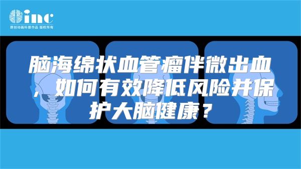 脑海绵状血管瘤伴微出血，如何有效降低风险并保护大脑健康？