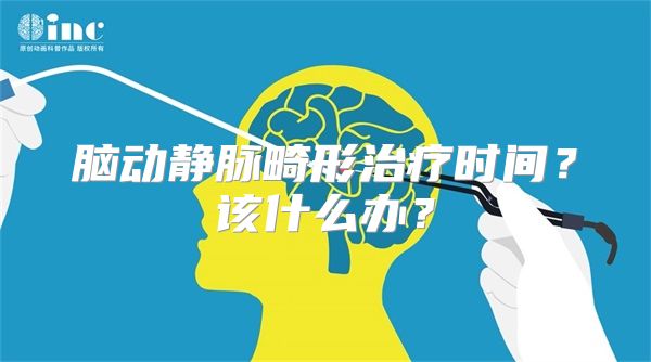 脑动静脉畸形治疗时间？该什么办？