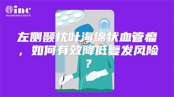 左侧颞枕叶海绵状血管瘤，如何有效降低复发风险？