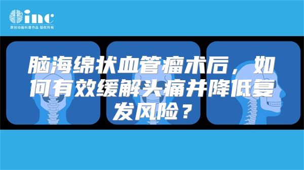 脑海绵状血管瘤术后，如何有效缓解头痛并降低复发风险？