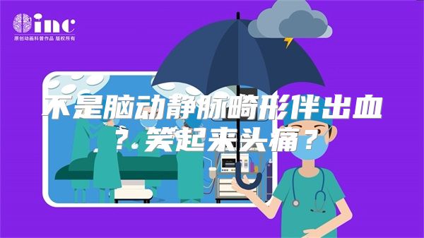 不是脑动静脉畸形伴出血？笑起来头痛？