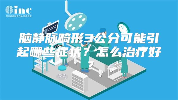 脑静脉畸形3公分可能引起哪些症状？怎么治疗好？