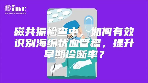 磁共振检查中，如何有效识别海绵状血管瘤，提升早期诊断率？