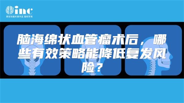 脑海绵状血管瘤术后，哪些有效策略能降低复发风险？