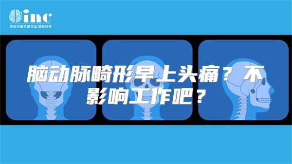 脑动脉畸形早上头痛？不影响工作吧？