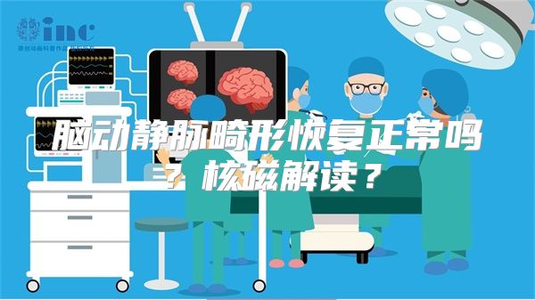 脑动静脉畸形恢复正常吗？核磁解读？