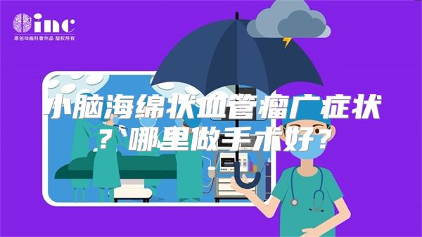 小脑海绵状血管瘤广症状？哪里做手术好？