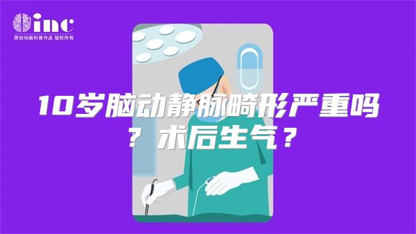 10岁脑动静脉畸形严重吗？术后生气？