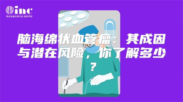 脑海绵状血管瘤：其成因与潜在风险，你了解多少？