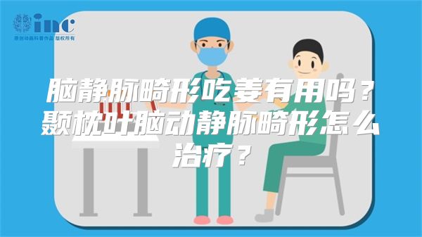 脑静脉畸形吃姜有用吗？颞枕叶脑动静脉畸形怎么治疗？