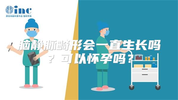 脑静脉畸形会一直生长吗？可以怀孕吗？