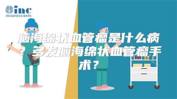 脑海绵状血管瘤是什么病？多发脑海绵状血管瘤手术？