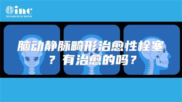 脑动静脉畸形治愈性栓塞？有治愈的吗？