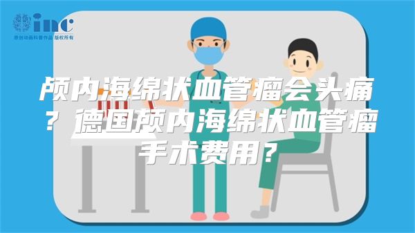 颅内海绵状血管瘤会头痛？德国颅内海绵状血管瘤手术费用？