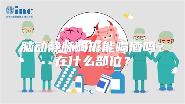 脑动静脉畸形能喝酒吗？在什么部位？