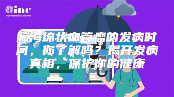 脑海绵状血管瘤的发病时间，你了解吗？揭开发病真相，保护你的健康