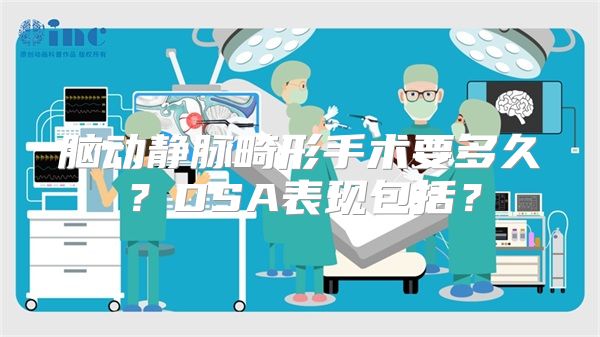 脑动静脉畸形手术要多久？DSA表现包括？