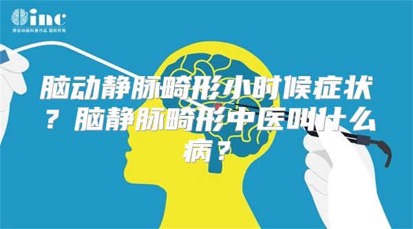 脑动静脉畸形小时候症状？脑静脉畸形中医叫什么病？