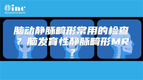 脑动静脉畸形常用的检查？脑发育性静脉畸形MR？