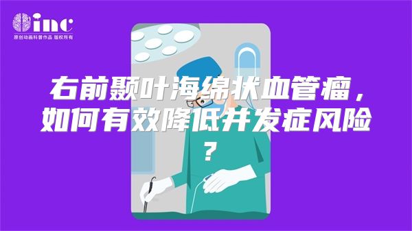 右前颞叶海绵状血管瘤，如何有效降低并发症风险？