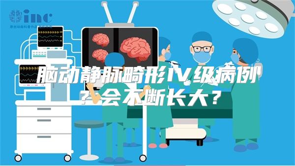 脑动静脉畸形IV级病例？会不断长大？