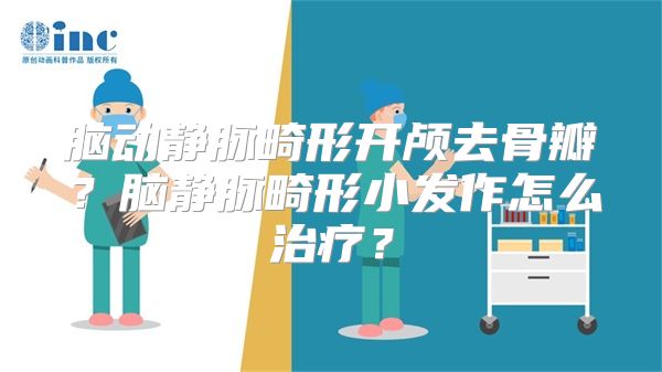 脑动静脉畸形开颅去骨瓣？脑静脉畸形小发作怎么治疗？