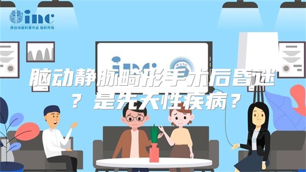 脑动静脉畸形手术后昏迷？是先天性疾病？