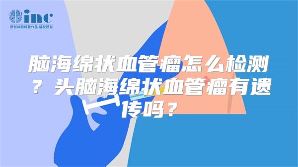 脑海绵状血管瘤怎么检测？头脑海绵状血管瘤有遗传吗？